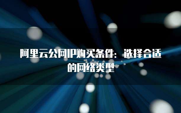 阿里云公网IP购买条件:选择合适的网络类型
