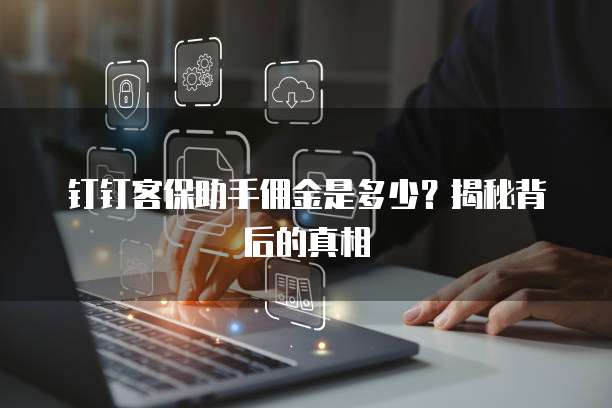 钉钉客保助手佣金是多少?揭秘背后的真相