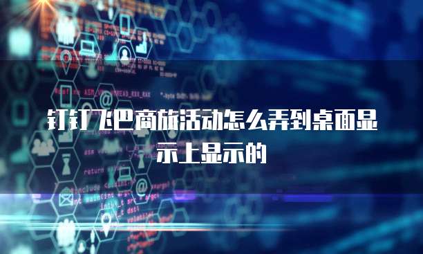 钉钉飞巴商旅活动怎么弄到桌面显示上显示的