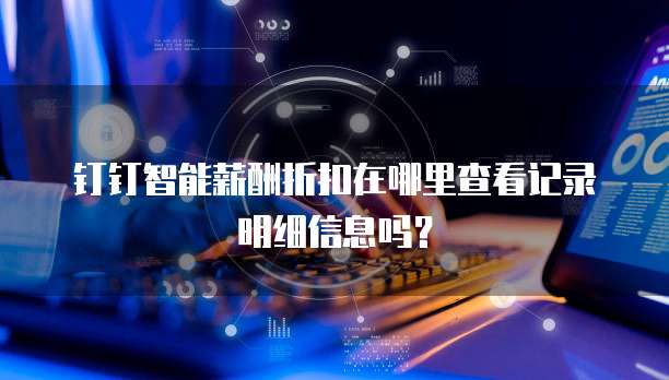 钉钉智能薪酬折扣在哪里查看记录明细信息吗?