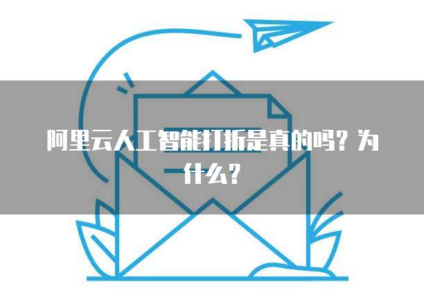 阿里云人工智能打折是真的吗?为什么?