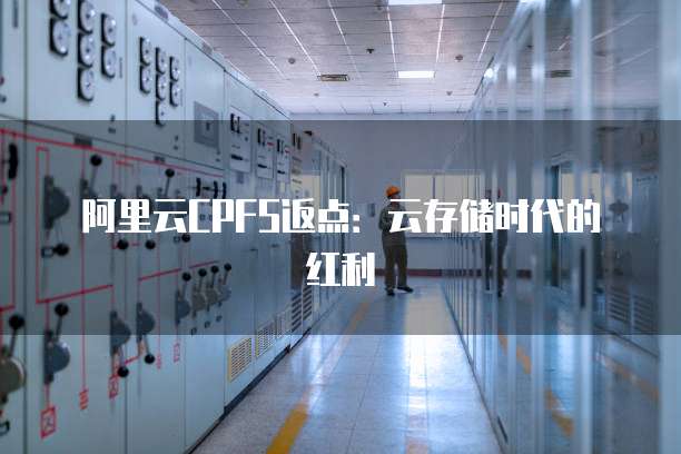 阿里云CPFS返点:云存储时代的红利