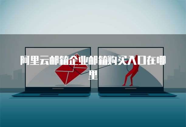 阿里云邮箱企业邮箱购买入口在哪里