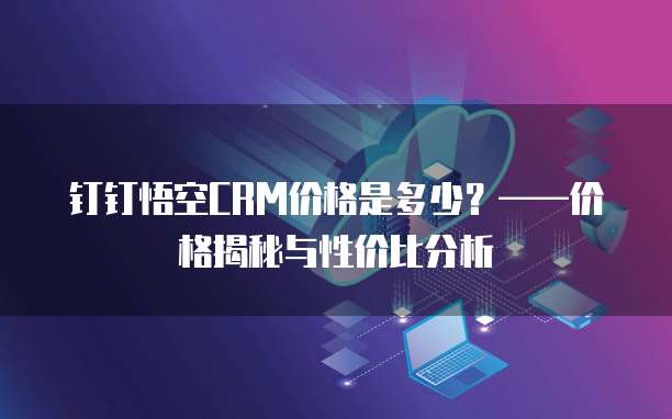钉钉悟空CRM价格是多少？&mdash;&mdash;价格揭秘与性价比分析