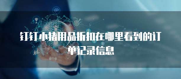 钉钉小猪用品折扣在哪里看到的订单记录信息
