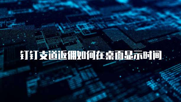 钉钉支道返佣如何在桌面显示时间