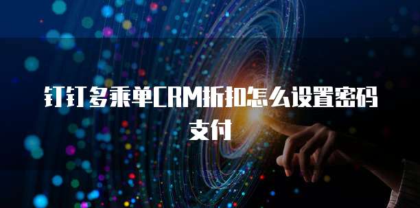 钉钉多乘单CRM折扣怎么设置密码支付