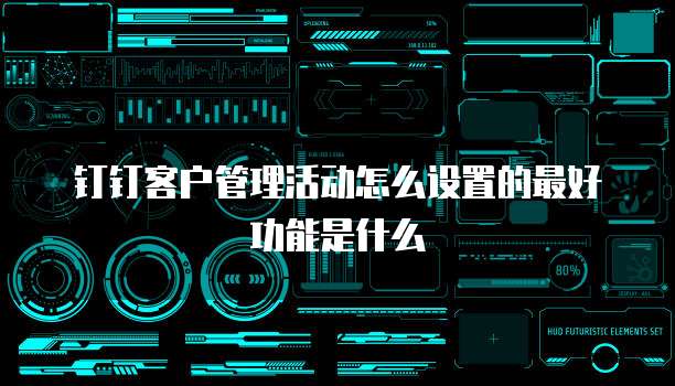 钉钉客户管理活动怎么设置的最好功能是什么
