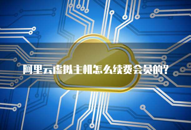 阿里云虚拟主机怎么续费会员的?