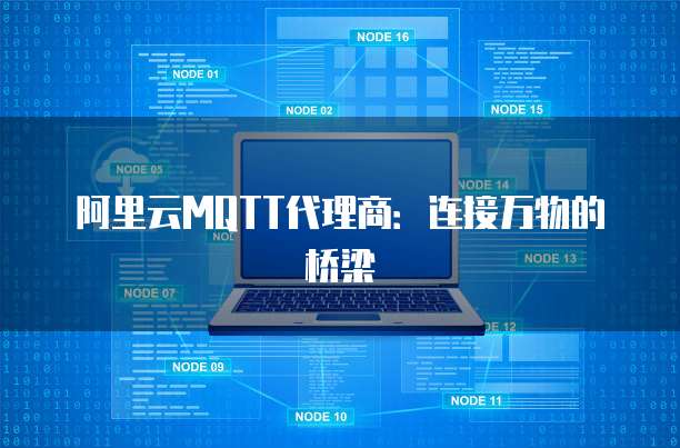 阿里云MQTT代理商:连接万物的桥梁