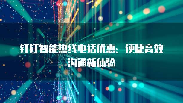 钉钉智能热线电话优惠：便捷高效沟通新体验