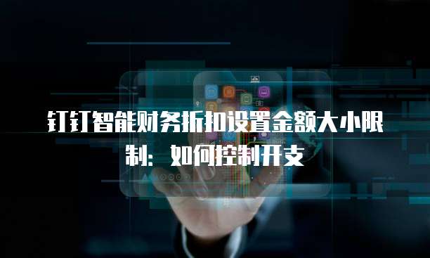 钉钉智能财务折扣设置金额大小限制：如何控制开支
