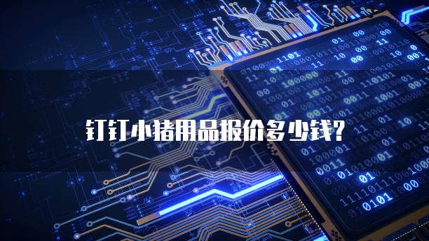 钉钉小猪用品报价多少钱?