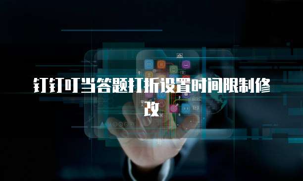 钉钉叮当答题打折设置时间限制修改