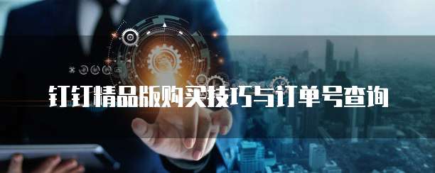 钉钉精品版购买技巧与订单号查询