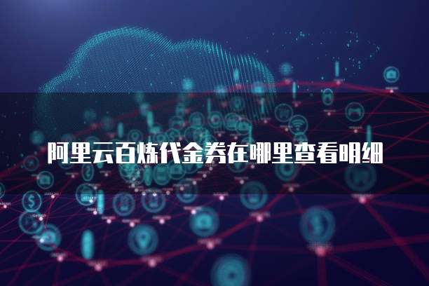 阿里云百炼代金券在哪里查看明细