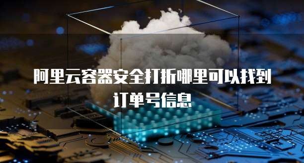 阿里云容器安全打折哪里可以找到订单号信息