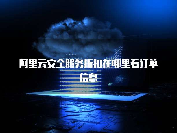 阿里云安全服务折扣在哪里看订单信息