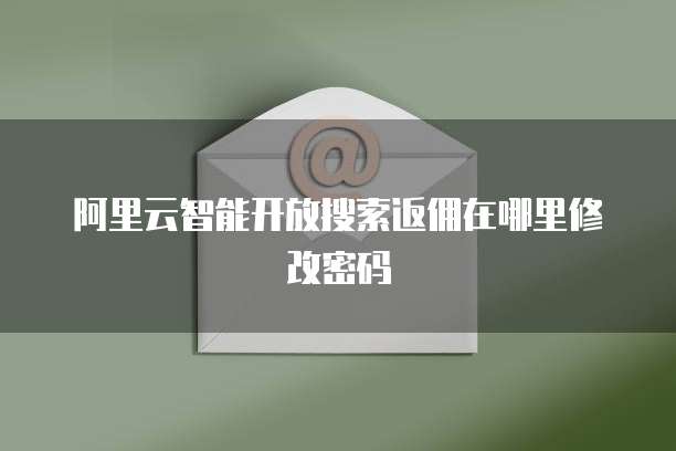 阿里云智能开放搜索返佣在哪里修改密码