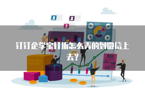 钉钉企学宝打折怎么弄的到微信上去?