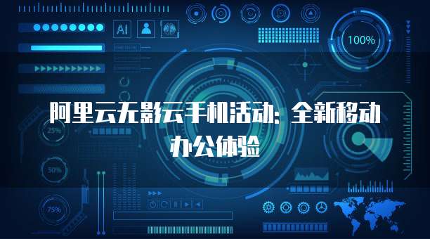 阿里云无影云手机活动: 全新移动办公体验