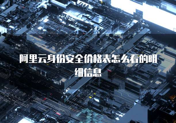 阿里云身份安全价格表怎么看的明细信息