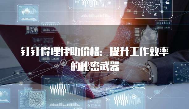 钉钉得理律助价格:提升工作效率的秘密武器