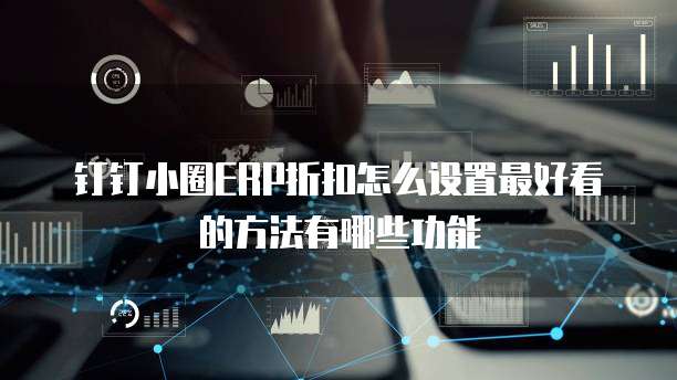 钉钉小圈ERP折扣怎么设置最好看的方法有哪些功能