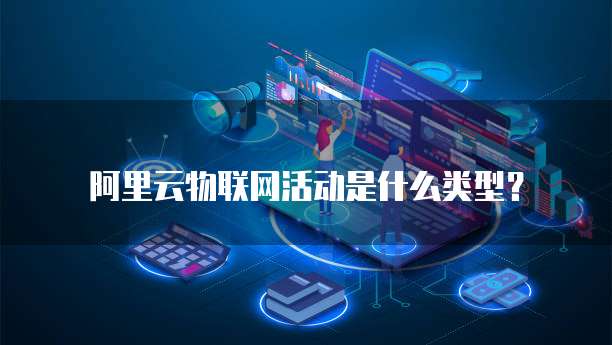 阿里云物联网活动是什么类型?