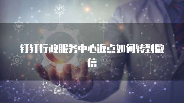 钉钉行政服务中心返点如何转到微信
