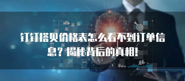 钉钉搭贝价格表怎么看不到订单信息?揭秘背后的真相!