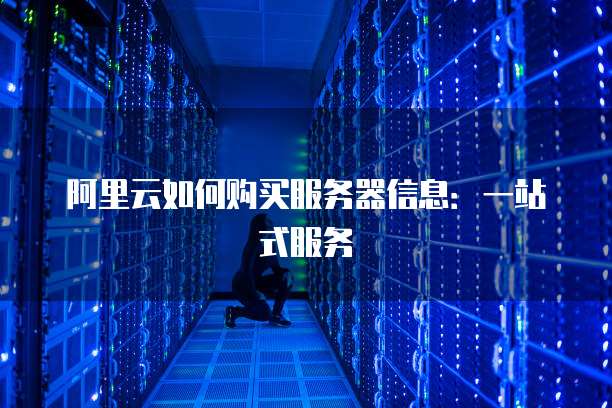 阿里云如何购买服务器信息:一站式服务