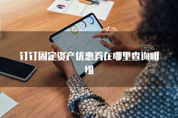 钉钉固定资产优惠券在哪里查询明细