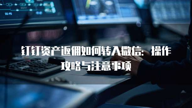 钉钉资产返佣如何转入微信：操作攻略与注意事项