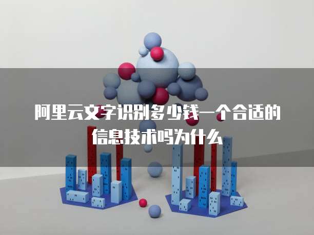 阿里云文字识别多少钱一个合适的信息技术吗为什么