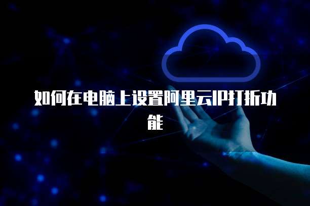 如何在电脑上设置阿里云IP打折功能