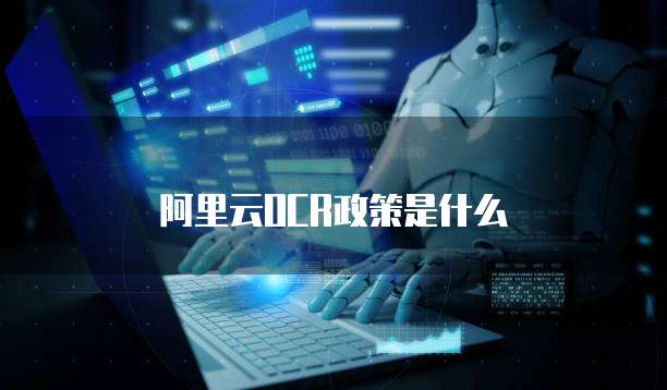 阿里云OCR政策是什么