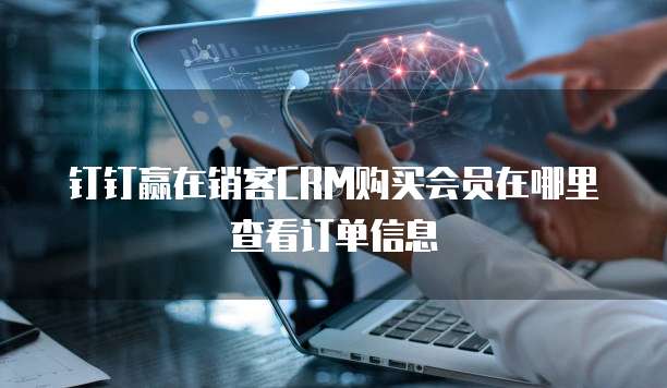 钉钉赢在销客CRM购买会员在哪里查看订单信息