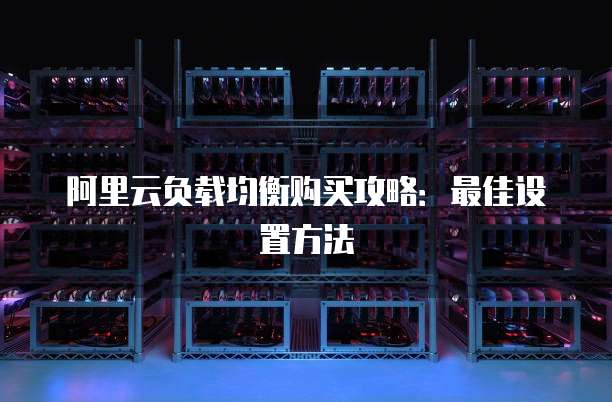 阿里云负载均衡购买攻略：最佳设置方法