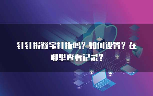 钉钉报餐宝打折吗？如何设置？在哪里查看记录？