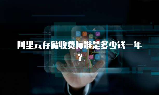 阿里云存储收费标准是多少钱一年？