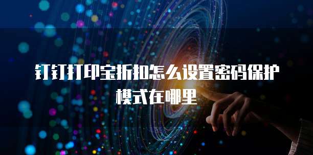 钉钉打印宝折扣怎么设置密码保护模式在哪里