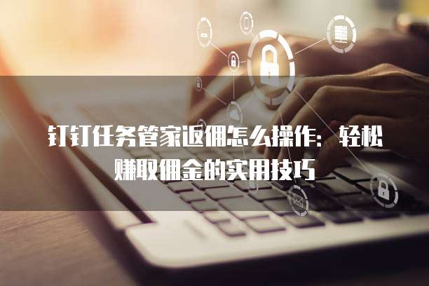 钉钉任务管家返佣怎么操作:轻松赚取佣金的实用技巧