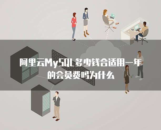 阿里云MySQL多少钱合适用一年的会员费吗为什么