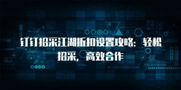 钉钉招采江湖折扣设置攻略:轻松招采,高效合作