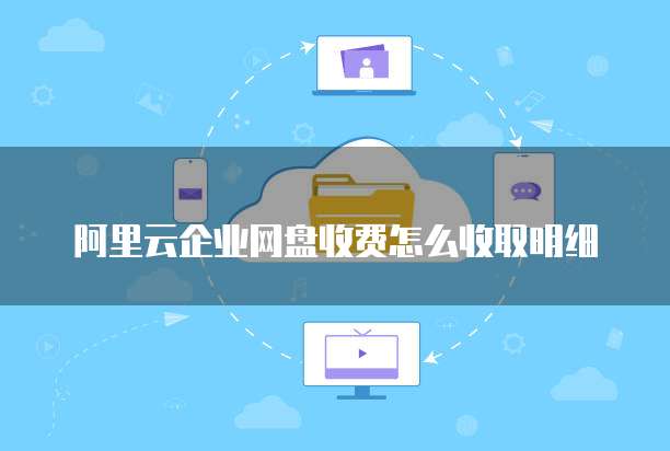 阿里云企业网盘收费怎么收取明细