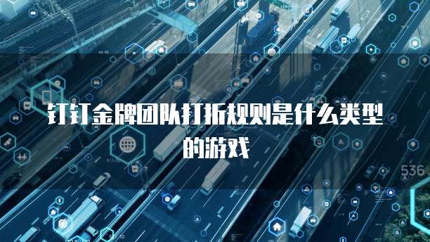 钉钉金牌团队打折规则是什么类型的游戏