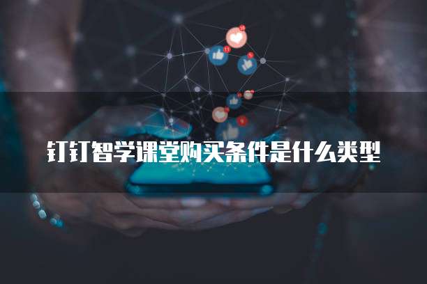 钉钉智学课堂购买条件是什么类型
