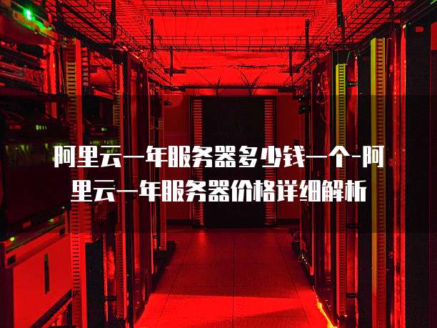 阿里云一年服务器多少钱一个-阿里云一年服务器价格详细解析