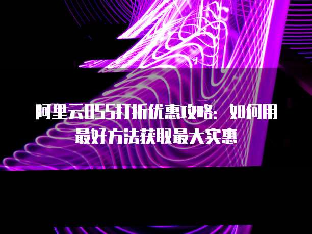 阿里云OSS打折优惠攻略：如何用最好方法获取最大实惠